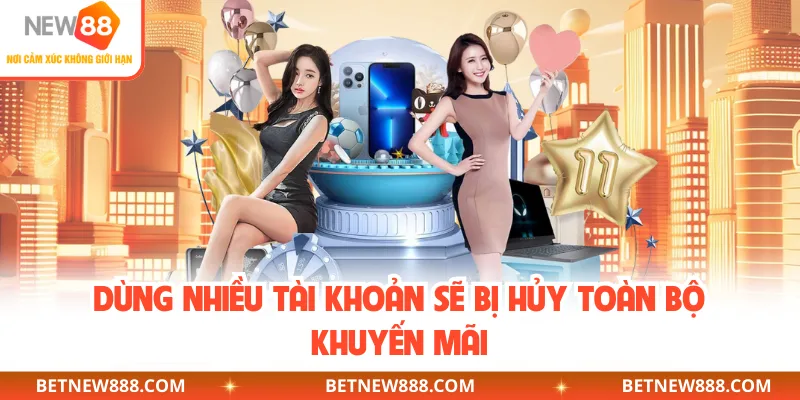 Dùng nhiều tài khoản sẽ bị hủy toàn bộ khuyến mãi