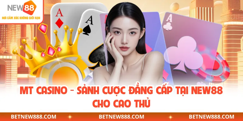 MT CASINO - Sảnh Cược Đẳng Cấp Tại NEW88 Cho Cao Thủ