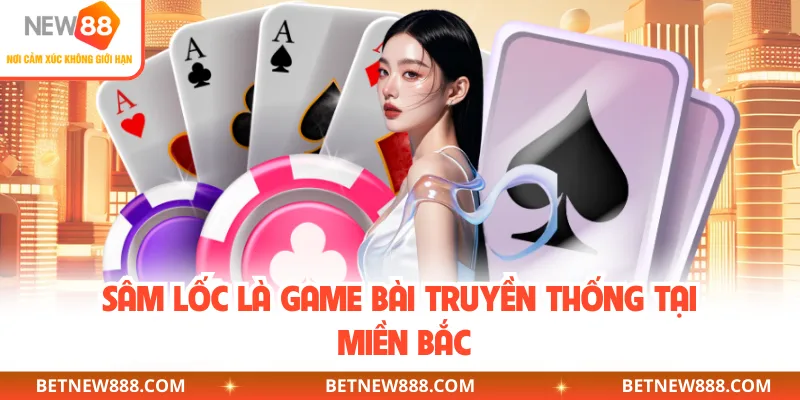 Sâm Lốc là game bài truyền thống tại miền Bắc